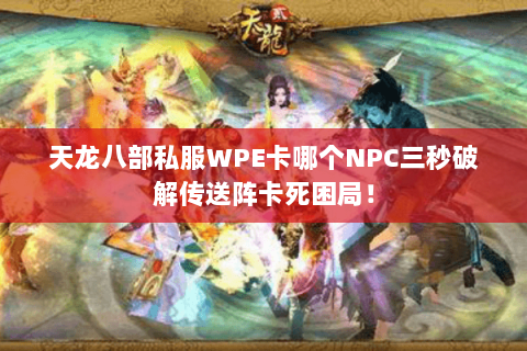 天龙八部私服WPE卡哪个NPC三秒破解传送阵卡死困局! 天龙八部私服WPE卡哪个NPC三秒破解传送阵卡死困局!