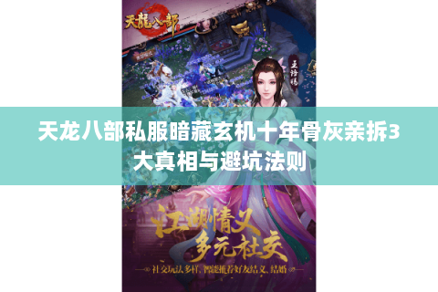 天龙八部私服暗藏玄机十年骨灰亲拆3大真相与避坑法则 天龙八部私服暗藏玄机十年骨灰亲拆3大真相与避坑法则