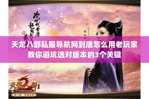 天龙八部私服导航网到底怎么用老玩家教你避坑选对版本的3个关键 天龙八部私服导航网到底怎么用老玩家教你避坑选对版本的3个关键