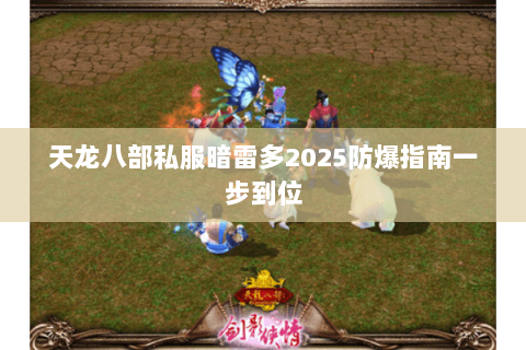 天龙八部私服暗雷多2025防爆指南一步到位 天龙八部私服暗雷多2025防爆指南一步到位