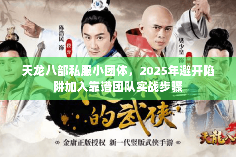 天龙八部私服小团体,2025年避开陷阱加入靠谱团队实战步骤 天龙八部私服小团体,2025年避开陷阱加入靠谱团队实战步骤