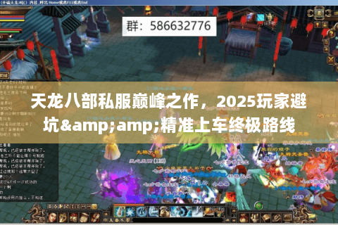 天龙八部私服巅峰之作,2025玩家避坑&精准上车终极路线 天龙八部私服巅峰之作,2025玩家避坑&精准上车终极路线
