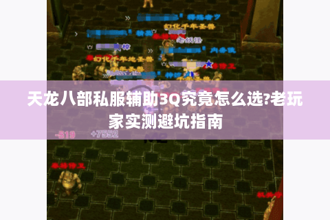 天龙八部私服辅助3Q究竟怎么选?老玩家实测避坑指南 天龙八部私服辅助3Q究竟怎么选?老玩家实测避坑指南