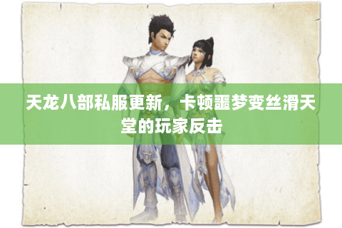 天龙八部私服更新,卡顿噩梦变丝滑天堂的玩家反击 天龙八部私服更新,卡顿噩梦变丝滑天堂的玩家反击