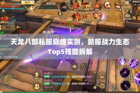 天龙八部私服巅峰实测,新服战力生态Top5残酷拆解 天龙八部私服巅峰实测,新服战力生态Top5残酷拆解