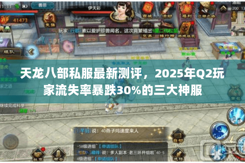 天龙八部私服最新测评,2025年Q2玩家流失率暴跌30%的三大神服 天龙八部私服最新测评,2025年Q2玩家流失率暴跌30%的三大神服