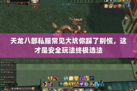 天龙八部私服常见大坑你踩了别慌,这才是安全玩法终极选法 天龙八部私服常见大坑你踩了别慌,这才是安全玩法终极选法