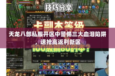 天龙八部私服开区中警惕三大血泪陷阱,速抢高返利新区 天龙八部私服开区中警惕三大血泪陷阱,速抢高返利新区