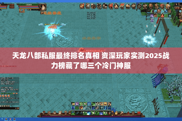 天龙八部私服最终排名真相 资深玩家实测2025战力榜藏了哪三个冷门神服 天龙八部私服最终排名真相 资深玩家实测2025战力榜藏了哪三个冷门神服