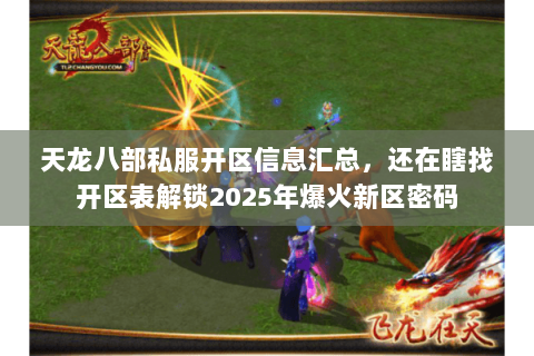 天龙八部私服开区信息汇总,还在瞎找开区表解锁2025年爆火新区密码 天龙八部私服开区信息汇总,还在瞎找开区表解锁2025年爆火新区密码