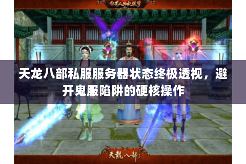 天龙八部私服服务器状态终极透视,避开鬼服陷阱的硬核操作 天龙八部私服服务器状态终极透视,避开鬼服陷阱的硬核操作