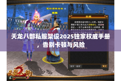 天龙八部私服架设2025独家权威手册,告别卡顿与风险 天龙八部私服架设2025独家权威手册,告别卡顿与风险
