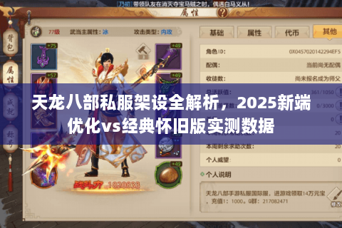 天龙八部私服架设全解析,2025新端优化vs经典怀旧版实测数据 天龙八部私服架设全解析,2025新端优化vs经典怀旧版实测数据