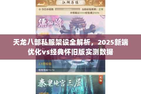 天龙八部私服架设全解析,2025新端优化vs经典怀旧版实测数据 天龙八部私服架设全解析,2025新端优化vs经典怀旧版实测数据