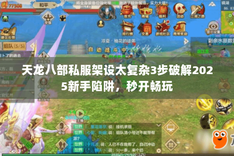 天龙八部私服架设太复杂3步破解2025新手陷阱,秒开畅玩 天龙八部私服架设太复杂3步破解2025新手陷阱,秒开畅玩