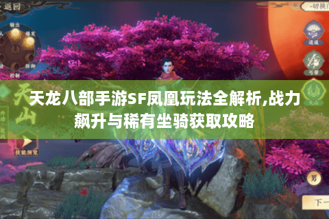 天龙八部手游SF凤凰玩法全解析,战力飙升与稀有坐骑获取攻略 天龙八部手游SF凤凰玩法全解析,战力飙升与稀有坐骑获取攻略