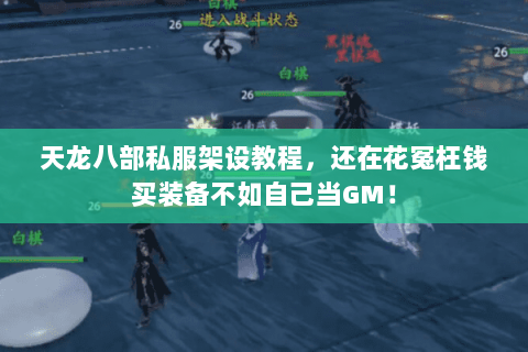 天龙八部私服架设教程,还在花冤枉钱买装备不如自己当GM! 天龙八部私服架设教程,还在花冤枉钱买装备不如自己当GM!