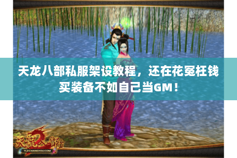 天龙八部私服架设教程,还在花冤枉钱买装备不如自己当GM! 天龙八部私服架设教程,还在花冤枉钱买装备不如自己当GM!