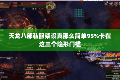 天龙八部私服架设真那么简单95%卡在这三个隐形门槛 天龙八部私服架设真那么简单95%卡在这三个隐形门槛