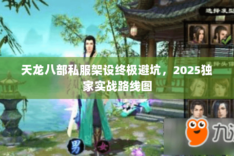 天龙八部私服架设终极避坑,2025独家实战路线图 天龙八部私服架设终极避坑,2025独家实战路线图