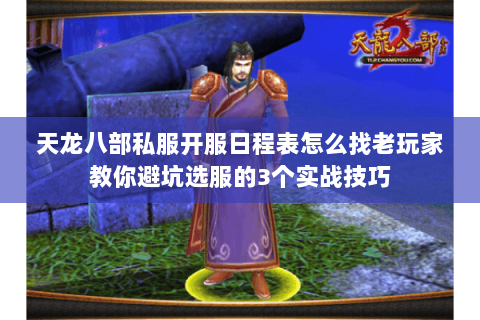 天龙八部私服开服日程表怎么找老玩家教你避坑选服的3个实战技巧 天龙八部私服开服日程表怎么找老玩家教你避坑选服的3个实战技巧