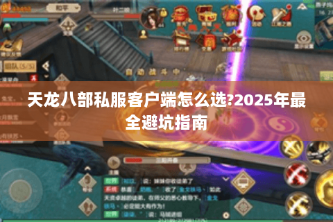 天龙八部私服客户端怎么选?2025年最全避坑指南 天龙八部私服客户端怎么选?2025年最全避坑指南
