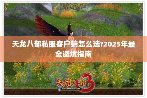 天龙八部私服客户端怎么选?2025年最全避坑指南 天龙八部私服客户端怎么选?2025年最全避坑指南