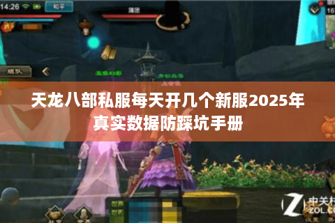 天龙八部私服每天开几个新服2025年真实数据防踩坑手册 天龙八部私服每天开几个新服2025年真实数据防踩坑手册