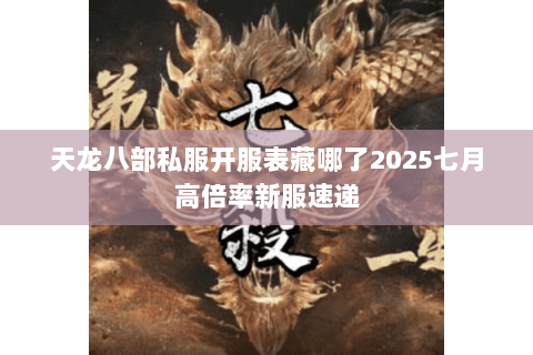 天龙八部私服开服表藏哪了2025七月高倍率新服速递 天龙八部私服开服表藏哪了2025七月高倍率新服速递