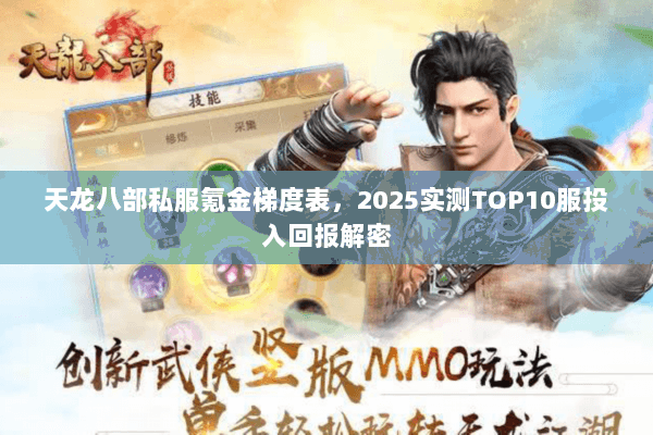 天龙八部私服氪金梯度表,2025实测TOP10服投入回报解密 天龙八部私服氪金梯度表,2025实测TOP10服投入回报解密