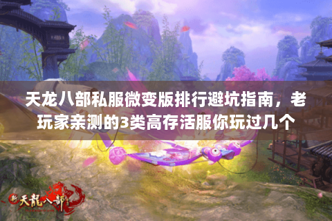 天龙八部私服微变版排行避坑指南,老玩家亲测的3类高存活服你玩过几个 天龙八部私服微变版排行避坑指南,老玩家亲测的3类高存活服你玩过几个