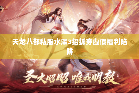 天龙八部私服水深3招拆穿虚假福利陷阱 天龙八部私服水深3招拆穿虚假福利陷阱