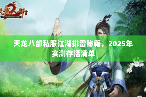 天龙八部私服江湖排雷秘籍,2025年实测存活清单 天龙八部私服江湖排雷秘籍,2025年实测存活清单