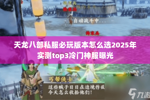 天龙八部私服必玩版本怎么选2025年实测top3冷门神服曝光 天龙八部私服必玩版本怎么选2025年实测top3冷门神服曝光
