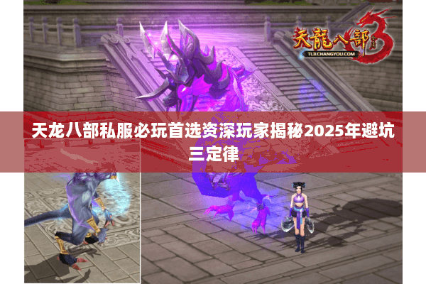 天龙八部私服必玩首选资深玩家揭秘2025年避坑三定律 天龙八部私服必玩首选资深玩家揭秘2025年避坑三定律
