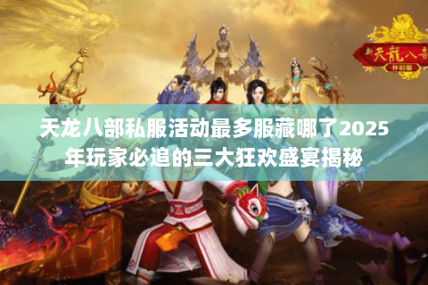 天龙八部私服活动最多服藏哪了2025年玩家必追的三大狂欢盛宴揭秘 天龙八部私服活动最多服藏哪了2025年玩家必追的三大狂欢盛宴揭秘