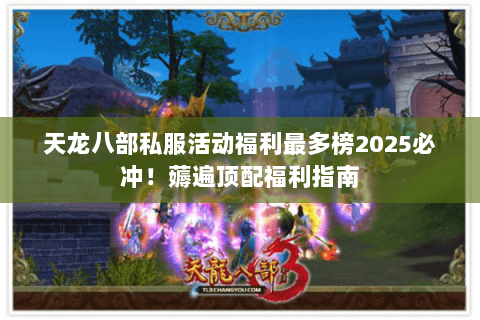 天龙八部私服活动福利最多榜2025必冲!薅遍顶配福利指南 天龙八部私服活动福利最多榜2025必冲!薅遍顶配福利指南