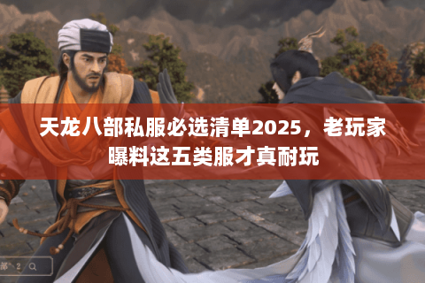 天龙八部私服必选清单2025,老玩家曝料这五类服才真耐玩 天龙八部私服必选清单2025,老玩家曝料这五类服才真耐玩