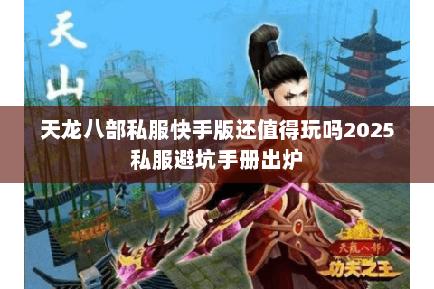 天龙八部私服快手版还值得玩吗2025私服避坑手册出炉 天龙八部私服快手版还值得玩吗2025私服避坑手册出炉