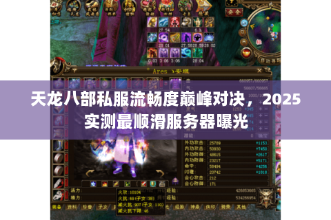 天龙八部私服流畅度巅峰对决,2025实测最顺滑服务器曝光 天龙八部私服流畅度巅峰对决,2025实测最顺滑服务器曝光