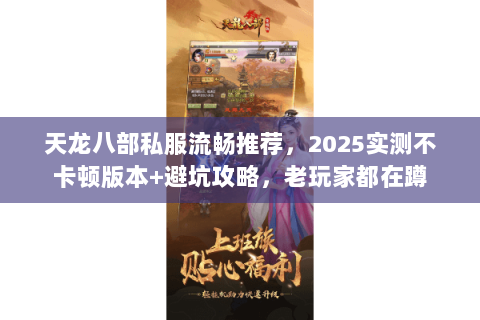 天龙八部私服流畅推荐,2025实测不卡顿版本+避坑攻略,老玩家都在蹲 天龙八部私服流畅推荐,2025实测不卡顿版本+避坑攻略,老玩家都在蹲