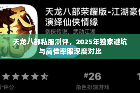 天龙八部私服测评,2025年独家避坑与高倍率服深度对比 天龙八部私服测评,2025年独家避坑与高倍率服深度对比