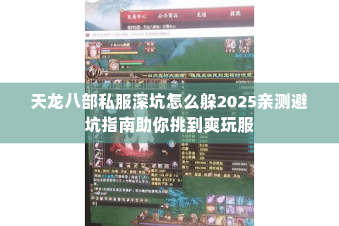 天龙八部私服深坑怎么躲2025亲测避坑指南助你挑到爽玩服 天龙八部私服深坑怎么躲2025亲测避坑指南助你挑到爽玩服