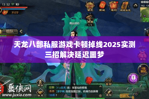 天龙八部私服游戏卡顿掉线2025实测三招解决延迟噩梦 天龙八部私服游戏卡顿掉线2025实测三招解决延迟噩梦