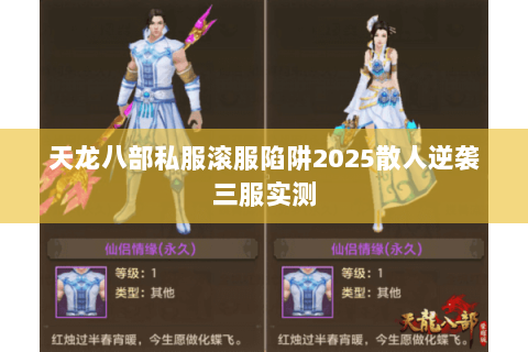 天龙八部私服滚服陷阱2025散人逆袭三服实测 天龙八部私服滚服陷阱2025散人逆袭三服实测