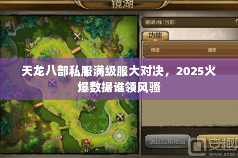天龙八部私服满级服大对决,2025火爆数据谁领风骚 天龙八部私服满级服大对决,2025火爆数据谁领风骚