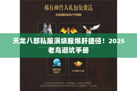 天龙八部私服满级服爆肝捷径!2025老鸟避坑手册 天龙八部私服满级服爆肝捷径!2025老鸟避坑手册