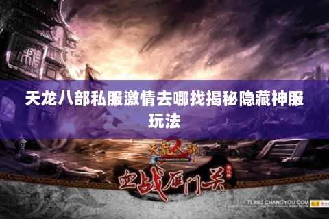 天龙八部私服激情去哪找揭秘隐藏神服玩法 天龙八部私服激情去哪找揭秘隐藏神服玩法