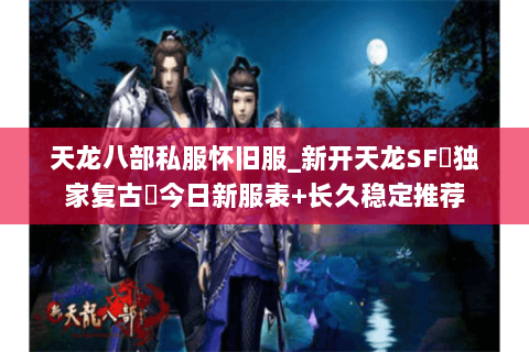 天龙八部私服怀旧服_新开天龙SF▷独家复古◁今日新服表+长久稳定推荐 天龙八部私服怀旧服_新开天龙SF▷独家复古◁今日新服表+长久稳定推荐
