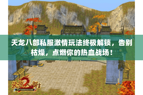 天龙八部私服激情玩法终极解锁,告别枯燥,点燃你的热血战场! 天龙八部私服激情玩法终极解锁,告别枯燥,点燃你的热血战场!